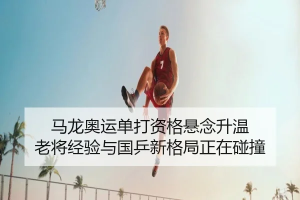 马龙奥运单打资格悬念升温 老将经验与国乒新格局正在碰撞 - ygrbuyu