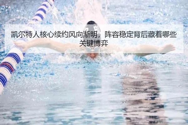 凯尔特人核心续约风向渐明，阵容稳定背后藏着哪些关键博弈 - ygrbuyu